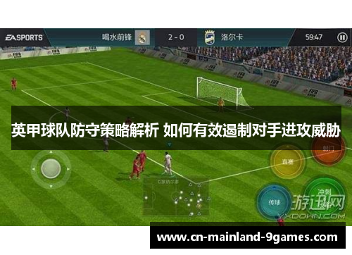 英甲球队防守策略解析 如何有效遏制对手进攻威胁