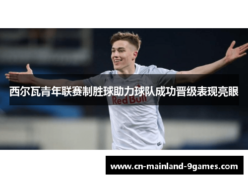 西尔瓦青年联赛制胜球助力球队成功晋级表现亮眼