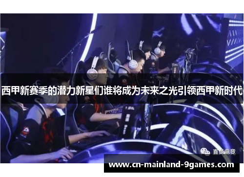 西甲新赛季的潜力新星们谁将成为未来之光引领西甲新时代