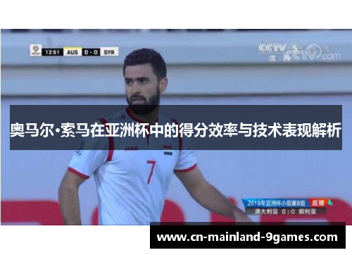 奥马尔·索马在亚洲杯中的得分效率与技术表现解析