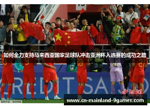 如何全力支持马来西亚国家足球队冲击亚洲杯入选赛的成功之路