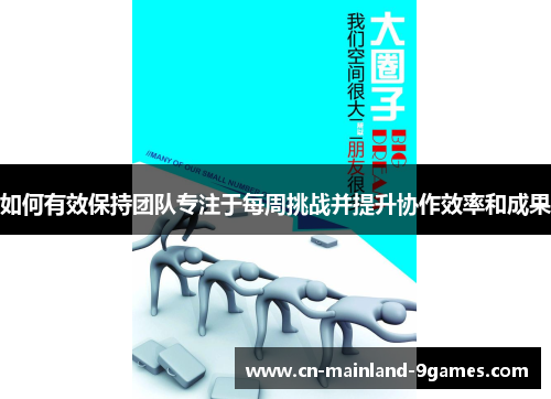 如何有效保持团队专注于每周挑战并提升协作效率和成果