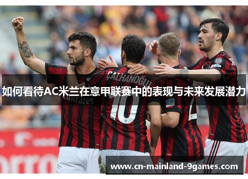 如何看待AC米兰在意甲联赛中的表现与未来发展潜力