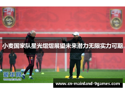 小麦国家队星光熠熠展望未来潜力无限实力可期 小麦国家队星光熠熠展望未来潜力无限实力可期