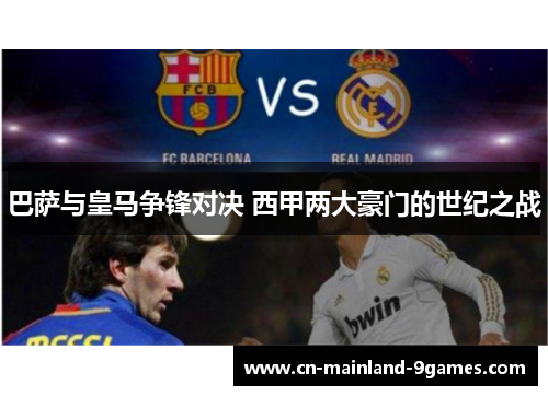 巴萨与皇马争锋对决 西甲两大豪门的世纪之战 巴萨与皇马争锋对决 西甲两大豪门的世纪之战