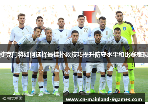 捷克门将如何选择最佳扑救技巧提升防守水平和比赛表现 捷克门将如何选择最佳扑救技巧提升防守水平和比赛表现
