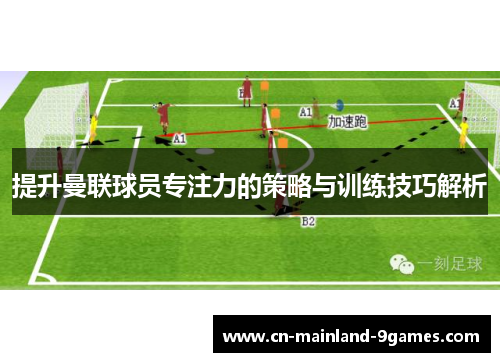 提升曼联球员专注力的策略与训练技巧解析 提升曼联球员专注力的策略与训练技巧解析