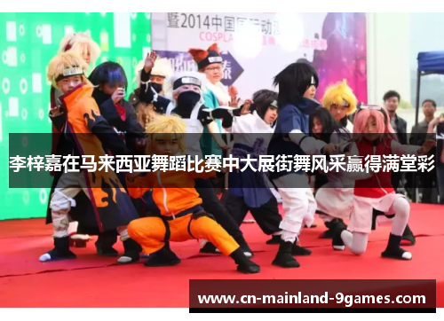 李梓嘉在马来西亚舞蹈比赛中大展街舞风采赢得满堂彩