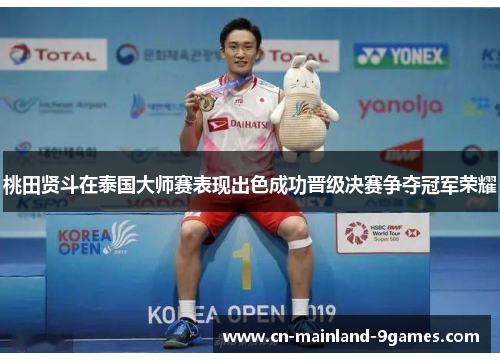 桃田贤斗在泰国大师赛表现出色成功晋级决赛争夺冠军荣耀