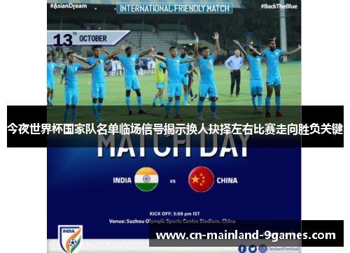 今夜世界杯国家队名单临场信号揭示换人抉择左右比赛走向胜负关键 今夜世界杯国家队名单临场信号揭示换人抉择左右比赛走向胜负关键