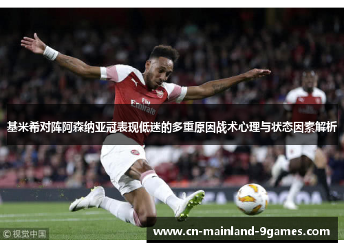 基米希对阵阿森纳亚冠表现低迷的多重原因战术心理与状态因素解析