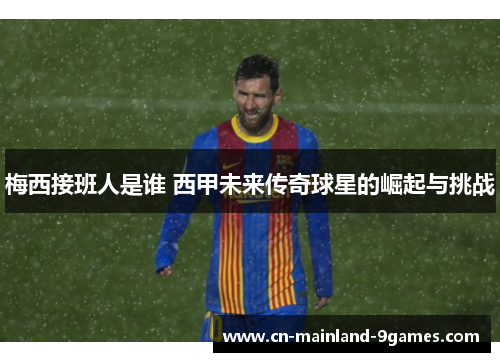 梅西接班人是谁 西甲未来传奇球星的崛起与挑战