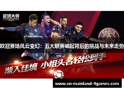 欧冠赛场风云变幻:五大联赛崛起背后的挑战与未来走势 欧冠赛场风云变幻:五大联赛崛起背后的挑战与未来走势