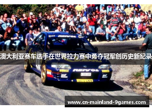 澳大利亚赛车选手在世界拉力赛中勇夺冠军创历史新纪录 澳大利亚赛车选手在世界拉力赛中勇夺冠军创历史新纪录