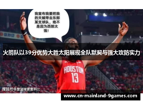 火箭队以39分优势大胜太阳展现全队默契与强大攻防实力 火箭队以39分优势大胜太阳展现全队默契与强大攻防实力