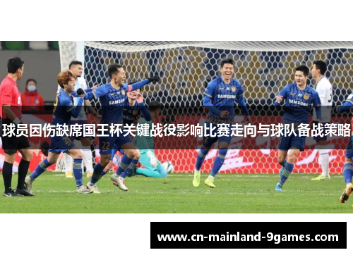 球员因伤缺席国王杯关键战役影响比赛走向与球队备战策略 球员因伤缺席国王杯关键战役影响比赛走向与球队备战策略