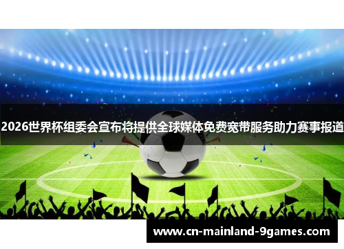 2026世界杯组委会宣布将提供全球媒体免费宽带服务助力赛事报道 2026世界杯组委会宣布将提供全球媒体免费宽带服务助力赛事报道
