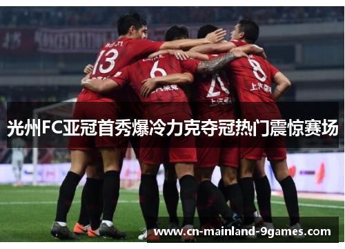 光州FC亚冠首秀爆冷力克夺冠热门震惊赛场 光州FC亚冠首秀爆冷力克夺冠热门震惊赛场