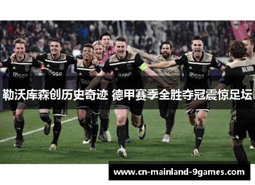 勒沃库森创历史奇迹 德甲赛季全胜夺冠震惊足坛 勒沃库森创历史奇迹 德甲赛季全胜夺冠震惊足坛