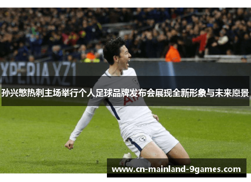 孙兴慜热刺主场举行个人足球品牌发布会展现全新形象与未来愿景