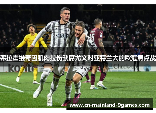 弗拉霍维奇因肌肉拉伤缺席尤文对亚特兰大的欧冠焦点战 弗拉霍维奇因肌肉拉伤缺席尤文对亚特兰大的欧冠焦点战
