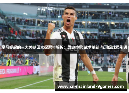皇马崛起的三大关键因素探索与解析：历史传承 战术革新 与顶级球员引进