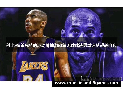 科比·布莱恩特的运动精神激励着无数球迷勇敢追梦超越自我 科比·布莱恩特的运动精神激励着无数球迷勇敢追梦超越自我