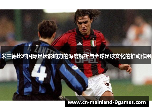 米兰德比对国际足坛影响力的深度解析与全球足球文化的推动作用 米兰德比对国际足坛影响力的深度解析与全球足球文化的推动作用