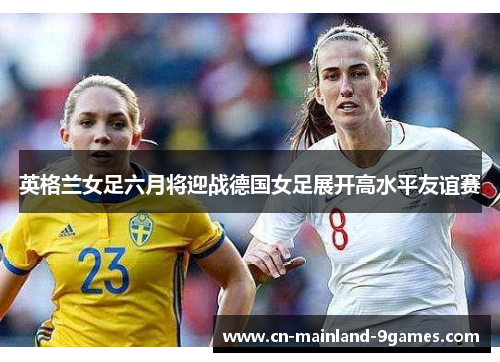 英格兰女足六月将迎战德国女足展开高水平友谊赛