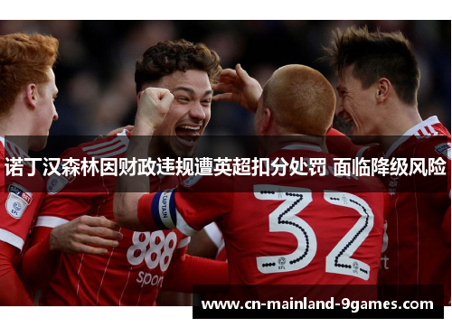 诺丁汉森林因财政违规遭英超扣分处罚 面临降级风险