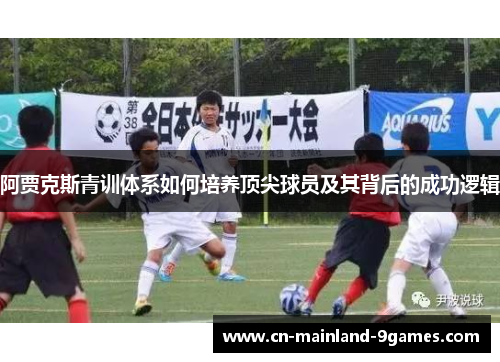 阿贾克斯青训体系如何培养顶尖球员及其背后的成功逻辑 阿贾克斯青训体系如何培养顶尖球员及其背后的成功逻辑