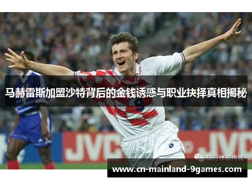 马赫雷斯加盟沙特背后的金钱诱惑与职业抉择真相揭秘
