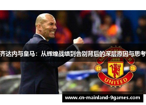 齐达内与皇马：从辉煌战绩到告别背后的深层原因与思考