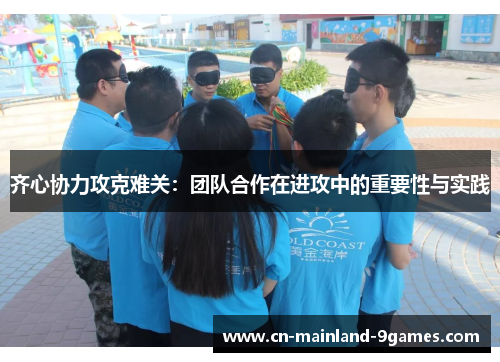 齐心协力攻克难关：团队合作在进攻中的重要性与实践