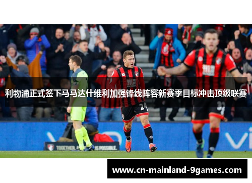 利物浦正式签下马马达什维利加强锋线阵容新赛季目标冲击顶级联赛 利物浦正式签下马马达什维利加强锋线阵容新赛季目标冲击顶级联赛
